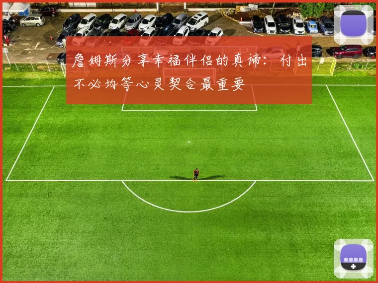詹姆斯分享幸福伴侣的真谛：付出不必均等心灵契合最重要