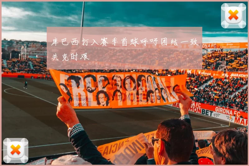 库巴西打入赛季首球呼吁团结一致共克时艰