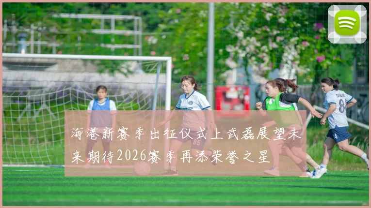 海港新赛季出征仪式上武磊展望未来期待2026赛季再添荣誉之星