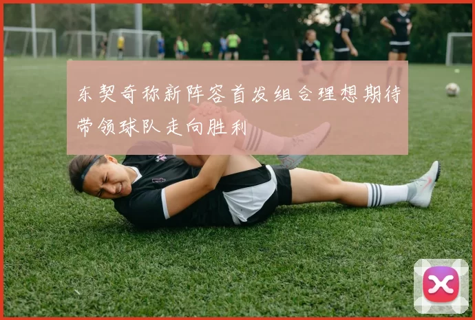 东契奇称新阵容首发组合理想期待带领球队走向胜利