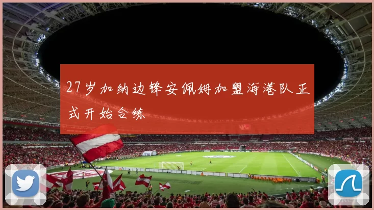 27岁加纳边锋安佩姆加盟海港队正式开始合练