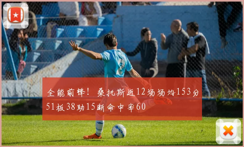 全能前锋！桑托斯近12场场均153分51板38助15断命中率60