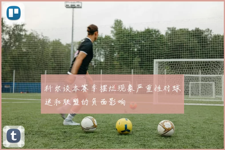 科尔谈本赛季摆烂现象严重性对球迷和联盟的负面影响