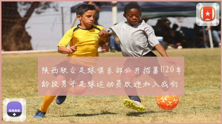 陕西联合足球俱乐部公开招募U20年龄段男子足球运动员欢迎加入我们的团队