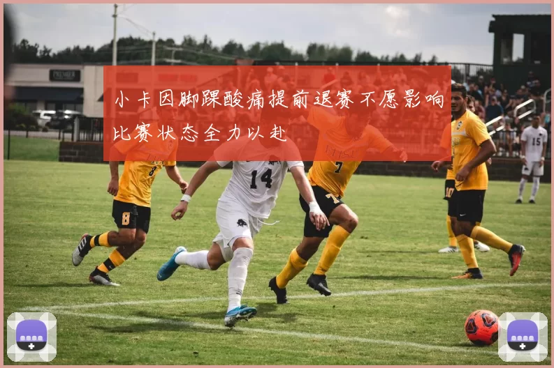 小卡因脚踝酸痛提前退赛不愿影响比赛状态全力以赴