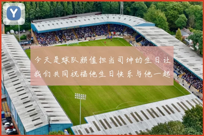 今天是球队颜值担当司坤的生日让我们共同祝福他生日快乐与他一起庆祝这特别的日子