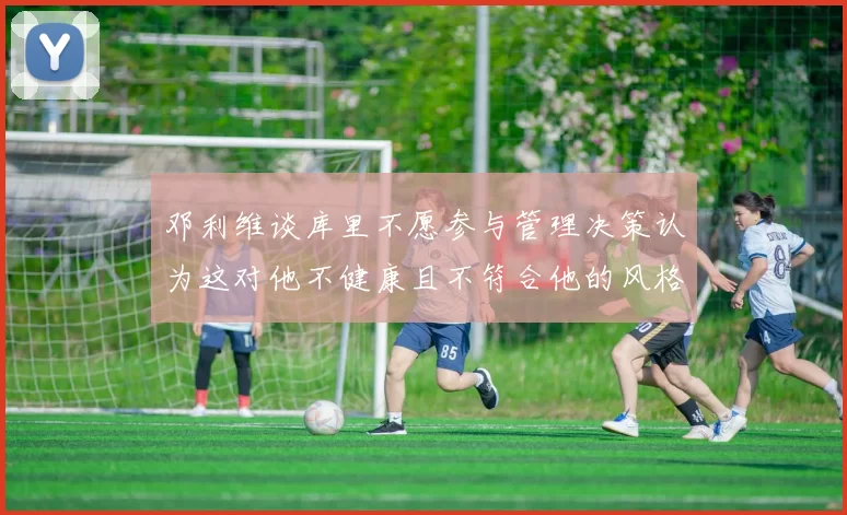 邓利维谈库里不愿参与管理决策认为这对他不健康且不符合他的风格
